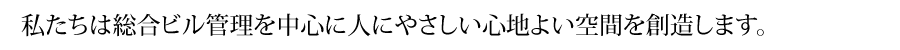 総合ビル管理を中心に人にやさしい心地よい空間を創造します。